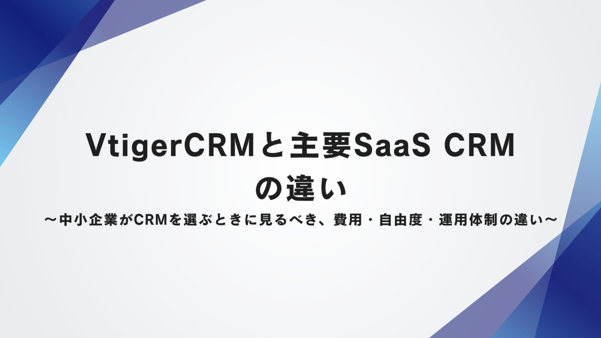 VtigerCRMと主要SaaS CRMの違い〜中小企業がCRMを選ぶときに見るべき、費用・自由度・運用体制の違い〜