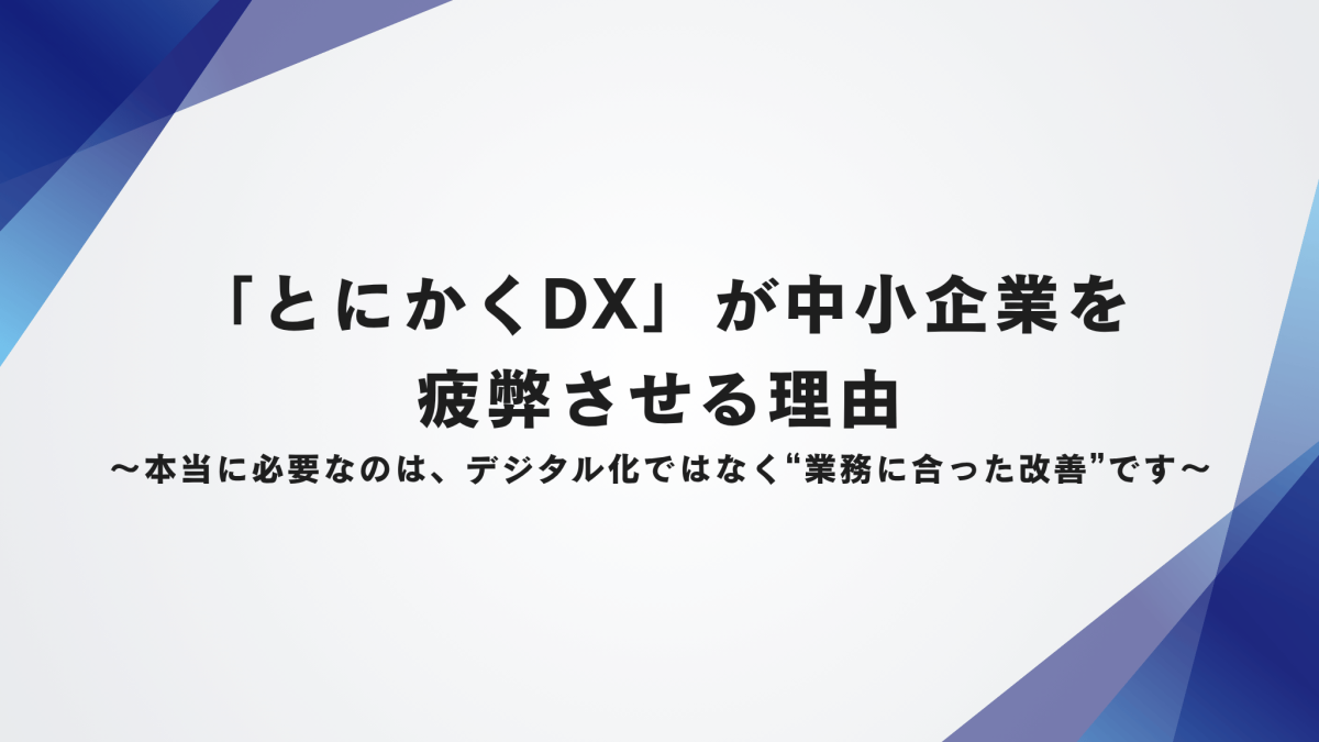 「とにかくDX」が中小企業を疲弊させる理由〜本当に必要なのは、デジタル化ではなく“業務に合った改善”です〜