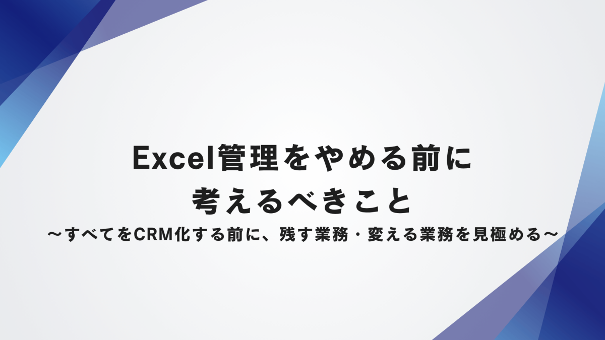 Excel管理をやめる前に考えるべきこと〜すべてをCRM化する前に、残す業務・変える業務を見極める〜