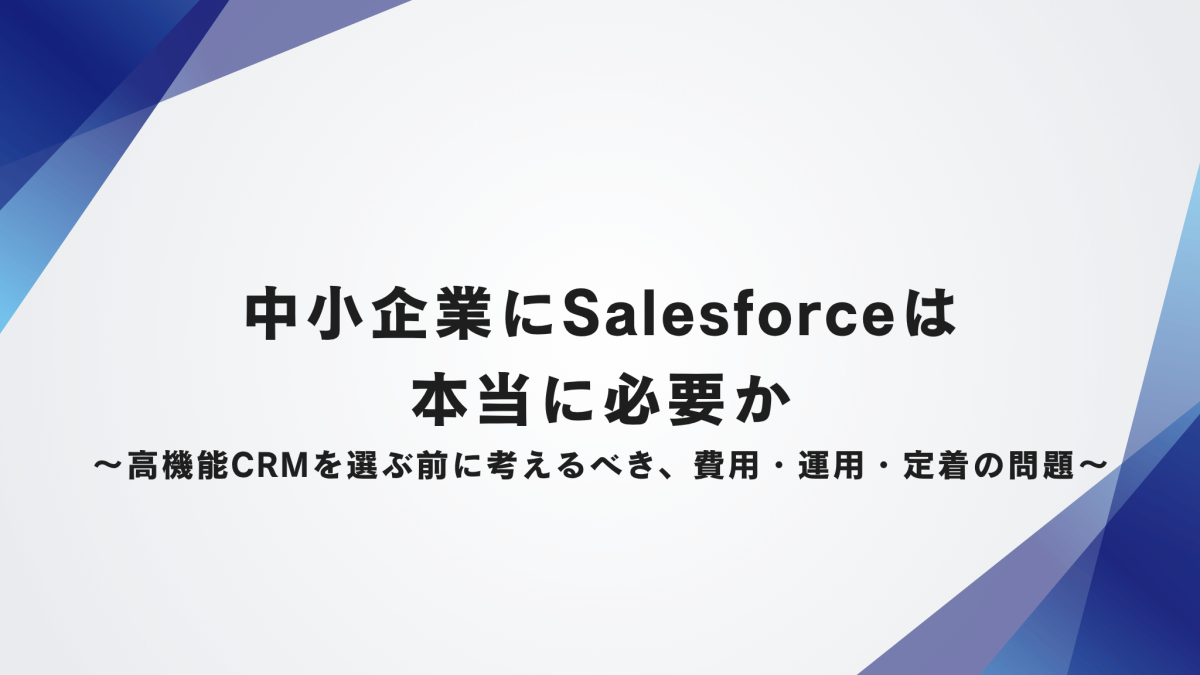 中小企業にSalesforceは本当に必要か〜高機能CRMを選ぶ前に考えるべき、費用・運用・定着の問題〜