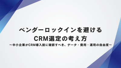 ベンダーロックインを避けるCRM選定の考え方〜中小企業がCRM導入前に確認すべき、データ・費用・運用の自由度〜